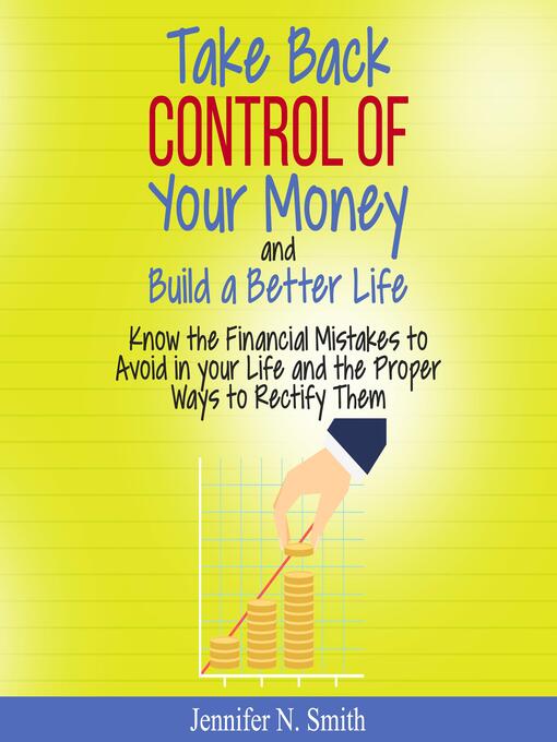 Title details for Take Back Control of Your Money and Build a Better Life--Know the Financial Mistakes to Avoid in your Life and the Proper Ways to Rectify Them by Jennifer N. Smith - Wait list